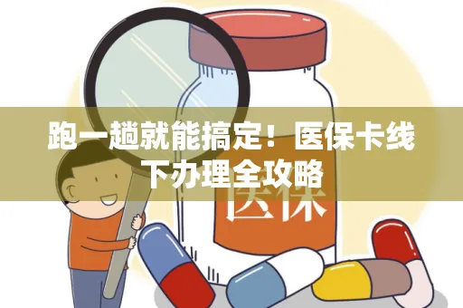 跑一趟就能搞定！医保卡线下办理全攻略